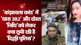 Kanjhawala case: धारा- 302, nidhi को लेकर क्या छुपा रही है delhi police ?
