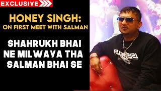 Yo Yo Honey Singh On His FIRST Meeting With Salman Khan.. Shahrukh Bhai Ne Milwaya | Exclusive