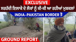 Exclusive: ਸਰਹੱਦੀ ਇਲਾਕੇ ਦੇ ਲੋਕਾਂ ਨੂੰ ਕੀ-ਕੀ ਆ ਰਹੀਆਂ ਮੁਸ਼ਕਲਾਂ, India–Pakistan Border ਤੋਂ Ground Report