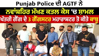 Punjab Police ਦੀ AGTF ਨੇ ਨਵਾਂਸ਼ਹਿਰ ਮੱਖਣ ਕਤਲ ਕੇਸ 'ਚ ਸ਼ਾਮਲ ਖੱਤਰੀ ਗੈਂਗ ਦੇ 3 ਗੈਗਸਟਰ ਮਹਾਰਾਸ਼ਟਰ ਤੋ ਕੀਤੇ ਕਾਬੂ