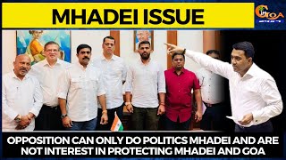 Opposition can only do politics Mhadei and are not interest in protecting Mhadei and Goa: CM
