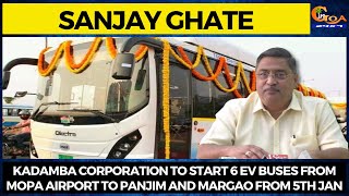 Kadamba Corp to start 6 EV buses from Mopa Airport to Panjim & Margao from 5th Jan: Sanjay Ghate
