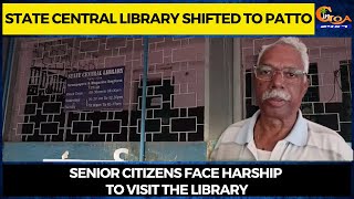 State Central Library shifted to Patto. Senior Citizens face harship to visit the library