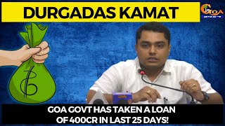 Goa Govt has taken a loan of 400Cr in last 25 days!: Durgadas Kamat