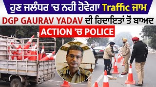 ਹੁਣ ਜਲੰਧਰ 'ਚ ਨਹੀਂ ਹੋਵੇਗਾ Traffic ਜਾਮ , DGP Gaurav Yadav ਦੀ ਹਿਦਾਇਤਾਂ ਤੋਂ ਬਾਅਦ Action 'ਚ Police