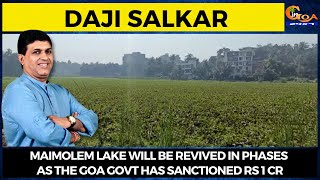 Maimolem lake will be revived in phases as the Goa Govt has sanctioned Rs 1 Cr: Daji Salkar