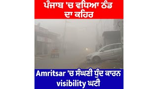 ਪੰਜਾਬ 'ਚ ਵਧਿਆ ਠੰਡ ਦਾ ਕਹਿਰ Amritsar 'ਚ ਸੰਘਣੀ ਧੁੰਦ ਕਾਰਨ Visibility ਘਟੀ