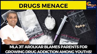 MLA jit Arolkar blames parents for growing drug addiction among youths!