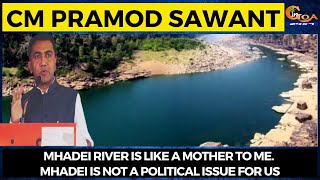 Mhadei river is like a mother to me. Mhadei is not a political issue for us: CM Sawant