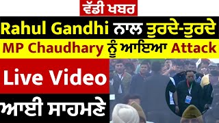 ਵੱਡੀ ਖਬਰ: Rahul Gandhi ਨਾਲ ਤੁਰਦੇ-ਤੁਰਦੇ MP Chaudhary ਨੂੰ ਆਇਆ Attack, Live Video ਆਈ ਸਾਹਮਣੇ