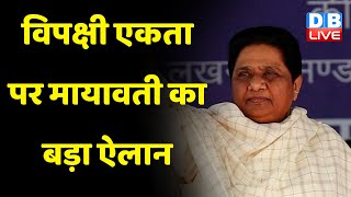 विपक्षी एकता पर Mayawati का बड़ा ऐलान - BSP अपने दम पर लड़ेगी चुनाव | Uttar Pradesh | India | #dblive