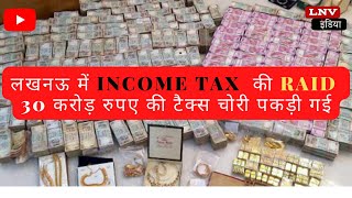 लखनऊ में INCOME TAX  की RAID, 30 करोड़ रुपए की टैक्स चोरी पकड़ी गई