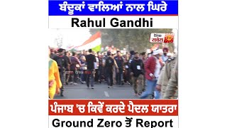 ਬੰਦੂਕਾਂ ਵਾਲਿਆਂ ਨਾਲ ਘਿਰੇ Rahul Gandhi ਪੰਜਾਬ 'ਚ ਕਿਵੇਂ ਕਰਦੇ ਪੈਦਲ ਯਾਤਰਾ,Ground Zero ਤੋਂ Report