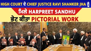 High Court ਦੇ Chief Justice Ravi Shanker Jha ਨੂੰ ਮਿਲੇ Harpreet Sandhu , ਭੇਟ ਕੀਤਾ Pictorial Work