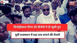 Kirodi Lal Meena को BJP  ने दी खुली छूट | पूर्वी राजस्थान में बड़ा दांव लगाने की तैयारी