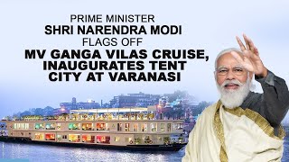 PM Shri Narendra Modi flags off MV Ganga Vilas cruise, inaugurates Tent City at Varanasi