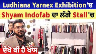 Ludhiana Yarnex Exhibition 'ਚ Shyam Indofab ਦਾ ਲੱਗੇ Stall 'ਚ ਦੇਖੋ ਕੀ ਹੈ ਖਾਸ