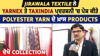 Jirawala Textile ਨੇ Yarnex ਤੇ TaxIndia ਪ੍ਰਦਰਸ਼ਨੀ 'ਚ ਪੇਸ਼ ਕੀਤੇ Polyester Yarn ਦੇ ਖ਼ਾਸ Products