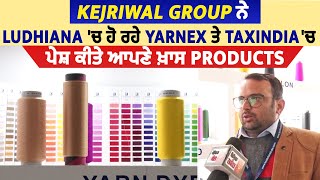 Kejriwal Group ਨੇ Ludhiana 'ਚ ਹੋ ਰਹੇ Yarnex ਤੇ TaxIndia 'ਚ ਪੇਸ਼ ਕੀਤੇ ਆਪਣੇ ਖ਼ਾਸ Products