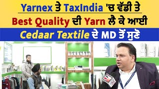 Yarnex ਤੇ TaxIndia 'ਚ ਵੱਡੀ ਤੇ Best Quality ਦੀ Yarn ਲੈ ਕੇ ਆਈ Cedaar Textile ਦੇ MD ਤੋਂ ਸੁਣੋ