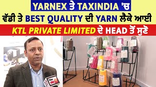 Yarnex ਤੇ TaxIndia 'ਚ ਵੱਡੀ ਤੇ Best Quality ਦੀ Yarn ਲੈਕੇ ਆਈ KTL Private Limited ਦੇ Head ਤੋਂ ਸੁਣੋ