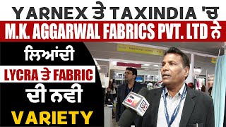 Yarnex ਤੇ TaxIndia 'ਚ M.K. Aggarwal Fabrics Pvt. Ltd ਨੇ ਲਿਆਂਦੀ Lycra ਤੇ Fabric ਦੀ ਨਵੀਂ Variety