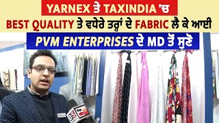 Yarnex ਤੇ TaxIndia 'ਚ Best Quality ਤੇ ਵਧੇਰੇ ਤਰ੍ਹਾਂ ਦੇ Fabric ਲੈ ਕੇ ਆਈ PVM ENTERPRISES ਦੇ MD ਤੋਂ ਸੁਣੋ