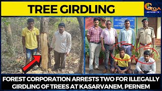 #Treegirdling Forest Corporation arrests two for illegally girdling of trees at Kasarvanem, Pernem