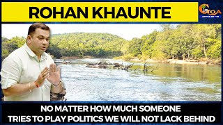 No matter how much someone tries to play politics we will not lack behind: Rohan Khaunte on Mhadei