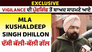 Exclusive: Vigilance ਦੀ ਪੁੱਛਗਿੱਛ ਤੋਂ ਬਾਅਦ ਸਾਹਮਣੇ ਆਏ MLA Kushaldeep Singh Dhillon, ਦੱਸੀ ਕੱਲੀ-ਕੱਲੀ ਗੱਲ