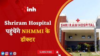 Shriram Hospital पहुंचेंगे NHMMI के Doctor | Heart Disease के मरीजों को मिलेगी राहत