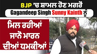 BJP 'ਚ ਸ਼ਾਮਲ ਹੋਣ ਮਗਰੋਂ Gagandeep Singh Sunny Kainth ਨੂੰ ਮਿਲ ਰਹੀਆਂ ਜਾਨੋ ਮਾਰਨ ਦੀਆਂ ਧਮਕੀਆਂ