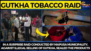 In a raid conducted by Mapusa Municipality, against illegal selling of gutkha, sealed the products