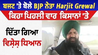 ਬਜਟ 'ਤੇ ਬੋਲੇ BJP ਨੇਤਾ Harjit Grewal, ਕਿਹਾ ਪਹਿਲੀ ਵਾਰ ਕਿਸਾਨਾਂ 'ਤੇ ਦਿੱਤਾ ਗਿਆ ਵਿਸ਼ੇਸ਼ ਧਿਆਨ