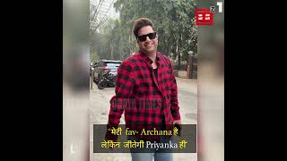 'मेरी fav. Archana है लेकिन जीतेगी Priyanka ही'
