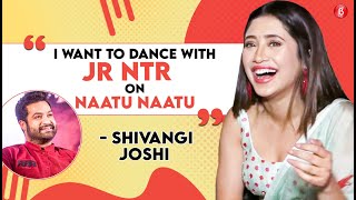 Shivangi Joshi on dancing with Jr NTR on Naatu Naatu, Deepika Padukone, Alia Bhatt, Jennifer Winget