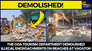 #Demolished! The Goa Tourism Department demolished illegal encroachments on beaches at Vagator