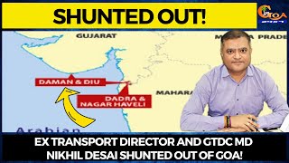 #Shunted- Ex Transport Director and GTDC  MD Nikhil Desai shunted out of Goa!