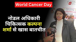 World Cancer Day पर कार्यक्रम, नोडल अधिकारी चिकित्सक Kalpana Sharma  से खास बातचीत