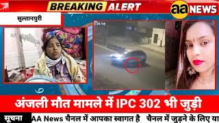 Sultanpuri Anjali मामले में IPC 302 भी जुड़ी, IPC 302 जोड़ने पर परिवार का रिएक्शन