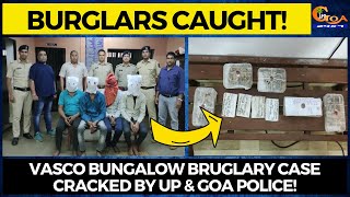 Burglars decamp with 12 lakh+ loot by breaking in bungalow at Vasco. Caught in UP