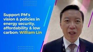 Support PM's vision & policies in energy security, affordability & low carbon: William Lin