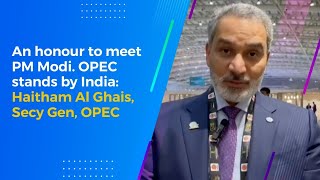 An honour to meet PM Modi. OPEC stands by India: Haitham Al Ghais, Secy Gen, OPEC