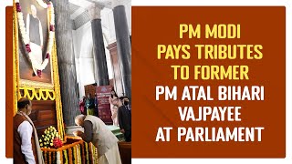 PM Modi pays tributes to former PM Atal Bihari Vajpayee at Parliament