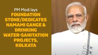 PM Modi lays foundation stone/dedicates Namami Gange & Drinking Water-Sanitation Projects, Kolkata