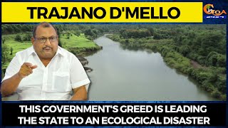 This Government's greed Is leading the state to an Ecological Disaster: Trajano D'mello
