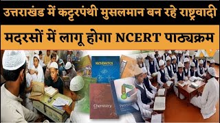 उत्तराखंड में कट्टरपंथी मुसलमान बन रहे राष्ट्रवादी..नए सत्र से मदरसों में लागू होगा NCERT पाठ्यक्रम