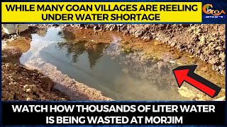 Watch how thousands of liter water is being wasted at Morjim
