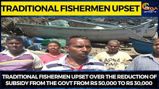 Traditional fishermen upset over the reduction of subsidy from the Govt from Rs 50,000 to Rs 30,000