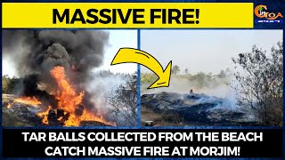 Massive fire! Tar balls collected from the beach catch massive fire at Morjim!